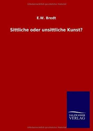 Sittliche oder unsittliche Kunst? de E. W. Bredt