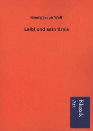 Leibl Und Sein Kreis: In Den Kulissen de Georg Jacob Wolf