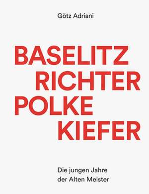 Baselitz Richter Polke Kiefer - Die jungen Jahre der Alten Meister de Götz Adriani