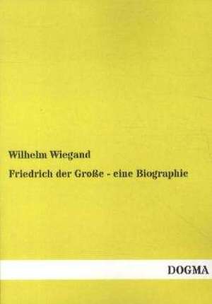 Friedrich der Große - eine Biographie de Wilhelm Wiegand