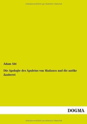 Die Apologie des Apuleius von Madaura und die antike Zauberei de Adam Abt