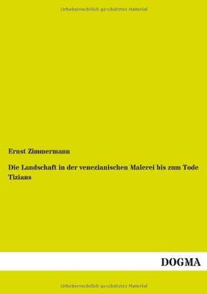 Die Landschaft in der venezianischen Malerei bis zum Tode Tizians de Ernst Zimmermann