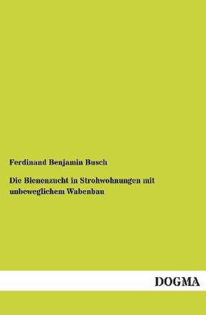 Die Bienenzucht in Strohwohnungen mit unbeweglichem Wabenbau de Ferdinand Benjamin Busch