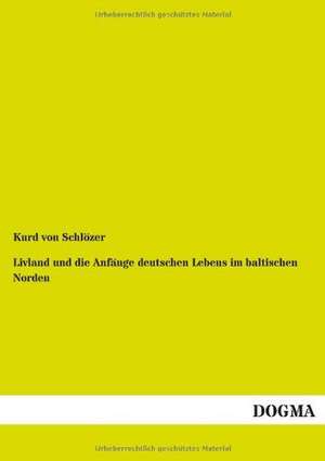 Livland und die Anfänge deutschen Lebens im baltischen Norden de Kurd von Schlözer