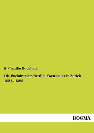 Die Buchdrucker-Familie Froschauer in Zürich 1521 - 1595 de E. Camillo Rudolphi