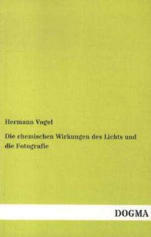 Die chemischen Wirkungen des Lichts und die Fotografie de Hermann Vogel