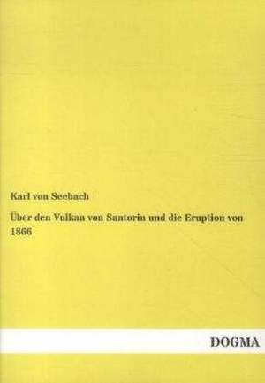 Über den Vulkan von Santorin und die Eruption von 1866 de Karl Von Seebach