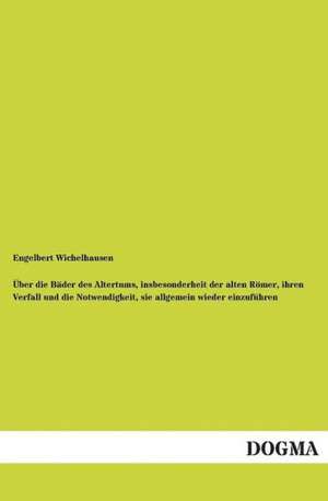 Über die Bäder des Altertums, insbesonderheit der alten Römer, ihren Verfall und die Notwendigkeit, sie allgemein wieder einzuführen de Engelbert Wichelhausen