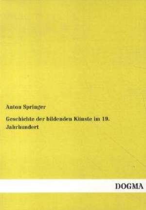 Geschichte der bildenden Künste im 19. Jahrhundert de Anton Springer