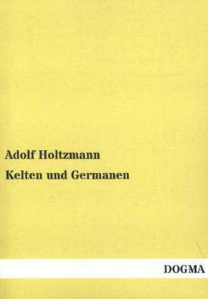 Kelten und Germanen de Adolf Holtzmann