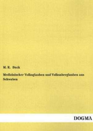 Medizinischer Volksglauben und Volksaberglauben aus Schwaben de M. R. Buck