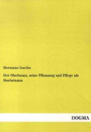 Der Obstbaum, seine Pflanzung und Pflege als Hochstamm de Hermann Goethe