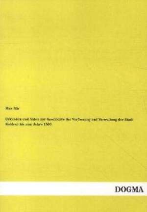 Urkunden und Akten zur Geschichte der Verfassung und Verwaltung der Stadt Koblenz bis zum Jahre 1500 de Max Bär