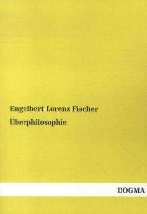 Überphilosophie de Engelbert Lorenz Fischer