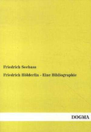 Friedrich Hölderlin - Eine Bibliographie de Friedrich Seebass