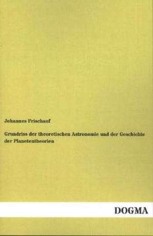 Grundriss der theoretischen Astronomie und der Geschichte der Planetentheorien de Johannes Frischauf