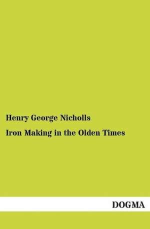 Iron Making in the Olden Times de Henry George Nicholls