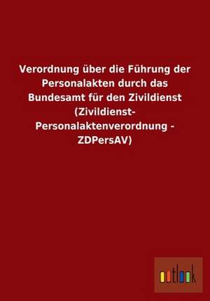 Verordnung über die Führung der Personalakten durch das Bundesamt für den Zivildienst (Zivildienst-Personalaktenverordnung - ZDPersAV) de ohne Autor