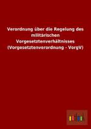 Verordnung über die Regelung des militärischen Vorgesetztenverhältnisses (Vorgesetztenverordnung - VorgV) de Outlook Verlag