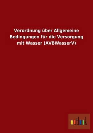 Verordnung über Allgemeine Bedingungen für die Versorgung mit Wasser (AVBWasserV) de Outlook Verlag