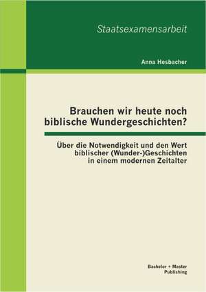 Brauchen Wir Heute Noch Biblische Wundergeschichten? Ber Die Notwendigkeit Und Den Wert Biblischer (Wunder-)Geschichten in Einem Modernen Zeitalter: Ein Handbuch Zu Grundlagen Und Praxisf Llen de Anna Hesbacher