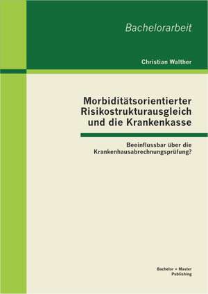 Morbiditatsorientierter Risikostrukturausgleich Und Die Krankenkasse: Beeinflussbar Uber Die Krankenhausabrechnungsprufung? de Christian Walther