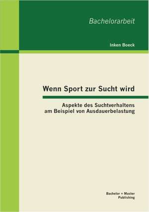 Wenn Sport Zur Sucht Wird: Aspekte Des Suchtverhaltens Am Beispiel Von Ausdauerbelastung de Inken Boeck