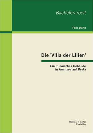 Die 'Villa Der Lilien': Ein Minoisches Gebaude in Amnisos Auf Kreta de Felix Hahn