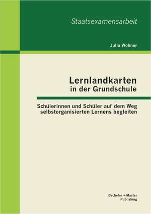 Lernlandkarten in Der Grundschule: Schulerinnen Und Schuler Auf Dem Weg Selbstorganisierten Lernens Begleiten de Julia Wöhner