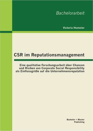 Csr Im Reputationsmanagement: Eine Qualitative Forschungsarbeit Uber Chancen Und Risiken Von Corporate Social Responsibility ALS Einflussgrosse Auf de Victoria Homeier