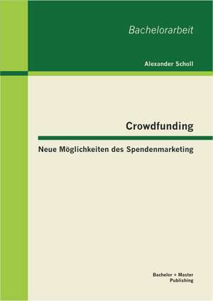 Crowdfunding - Neue Moglichkeiten Des Spendenmarketing: Wie Gewinnt Man Die Kaufkraftige Mittelschicht Der in Deutschland Lebenden Turkischen Migranten? de Alexander Scholl