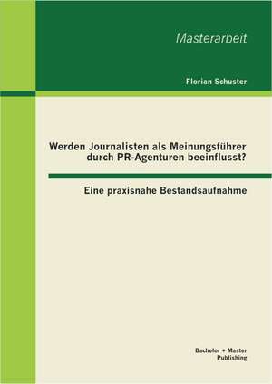 Werden Journalisten ALS Meinungsfuhrer Durch PR-Agenturen Beeinflusst? Eine Praxisnahe Bestandsaufnahme: Die Gewinnung Von Fach- Und Fuhrungskraften Durch Einen Nachwuchsfuhrun de Florian Schuster