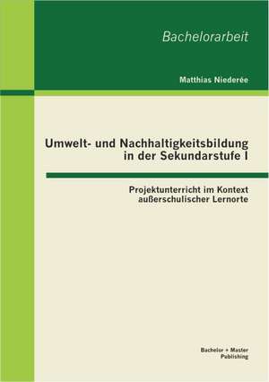 Umwelt- Und Nachhaltigkeitsbildung in Der Sekundarstufe I: Projektunterricht Im Kontext Ausserschulischer Lernorte de Matthias Niederée