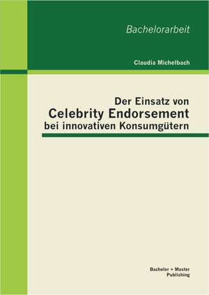 Der Einsatz Von Celebrity Endorsement Bei Innovativen Konsumgutern: Gesellschaftliche Bedingungen Eines Problematischen Gefuhlszustands de Claudia Michelbach