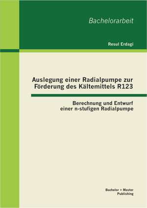 Auslegung Einer Radialpumpe Zur Forderung Des Kaltemittels R123: Berechnung Und Entwurf Einer N-Stufigen Radialpumpe de Resul Erdagi