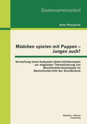 Madchen Spielen Mit Puppen - Jungen Auch? Vorstellung Eines Konkreten Unterrichtskonzepts Zur Moglichen Thematisierung Von Geschlechterstereotypen Im: Eine Untersuchung Fur Die Sport- Und Freizeitbranche de Anika Wawzyniak