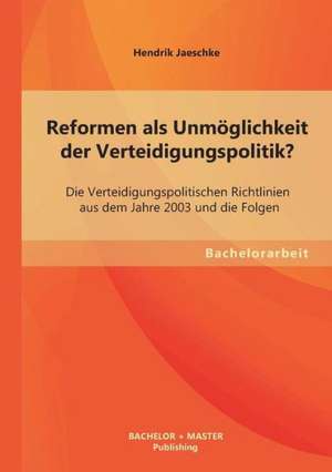 Reformen ALS Unmoglichkeit Der Verteidigungspolitik? Die Verteidigungspolitischen Richtlinien Aus Dem Jahre 2003 Und Die Folgen: Eine Analyse Der Imagearbeit Und Des Beziehungsmanagements Von Coca Cola de Hendrik Jaeschke