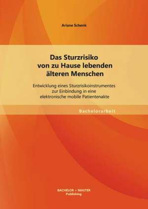 Das Sturzrisiko Von Zu Hause Lebenden Alteren Menschen: Entwicklung Eines Sturzrisikoinstrumentes Zur Einbindung in Eine Elektronische Mobile Patiente de Ariane Schenk