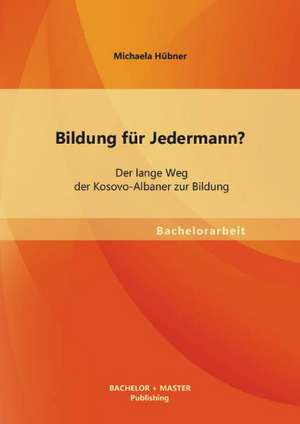 Bildung Fur Jedermann? Der Lange Weg Der Kosovo-Albaner Zur Bildung: Vom Einrichtungsinternen Qualitatsmanagement Zum Internationalen Standard de Michaela Hübner