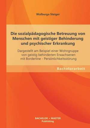 Die Sozialpadagogische Betreuung Von Menschen Mit Geistiger Behinderung Und Psychischer Erkrankung: Eine Kritische Wurdigung de Walburga Steiger