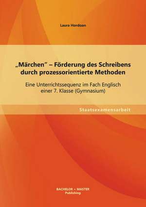 Marchen" - Forderung Des Schreibens Durch Prozessorientierte Methoden: Eine Unterrichtssequenz Im Fach Englisch Einer 7. Klasse (Gymnasium) de Laura Hordoan