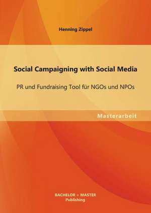 Social Campaigning with Social Media: PR Und Fundraising Tool Fur Ngos Und Npos de Henning Zippel