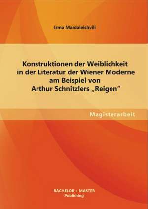 Konstruktionen Der Weiblichkeit in Der Literatur Der Wiener Moderne Am Beispiel Von Arthur Schnitzlers Reigen: Ablauf, Struktur Und Funktion Fur Die Teilnehmer de Irma Mardaleishvili