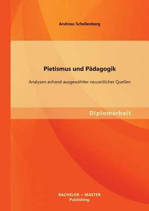 Pietismus Und Padagogik: Analysen Anhand Ausgewahlter Neuzeitlicher Quellen de Andreas Schellenberg