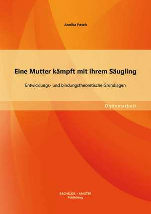 Eine Mutter Kampft Mit Ihrem Saugling: Entwicklungs- Und Bindungstheoretische Grundlagen de Posch Annika