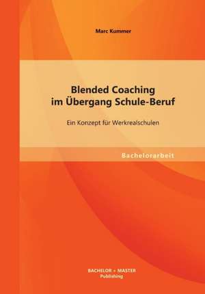 Blended Coaching Im Ubergang Schule-Beruf: Ein Konzept Fur Werkrealschulen de Marc Kummer