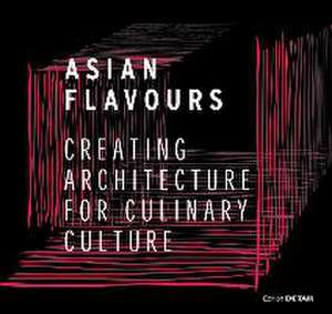 Asian Flavours – Creating Architecture for Culinary Culture de Christian Schittich