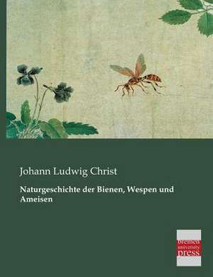 Naturgeschichte der Bienen, Wespen und Ameisen de Johann Ludwig Christ