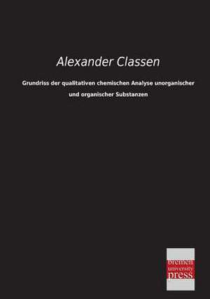 Grundriss der qualitativen chemischen Analyse unorganischer und organischer Substanzen de Alexander Classen