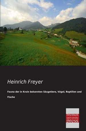 Fauna der in Krain bekannten Säugetiere, Vögel, Reptilien und Fische de Heinrich Freyer